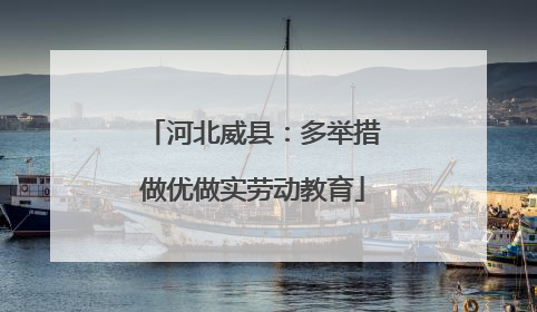 河北威县：多举措做优做实劳动教育